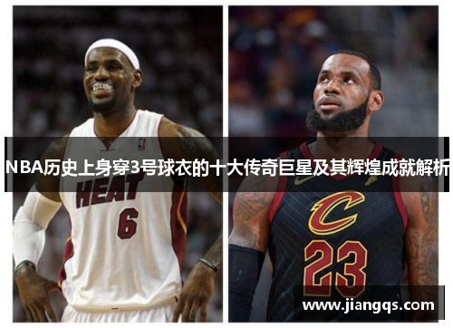 NBA历史上身穿3号球衣的十大传奇巨星及其辉煌成就解析